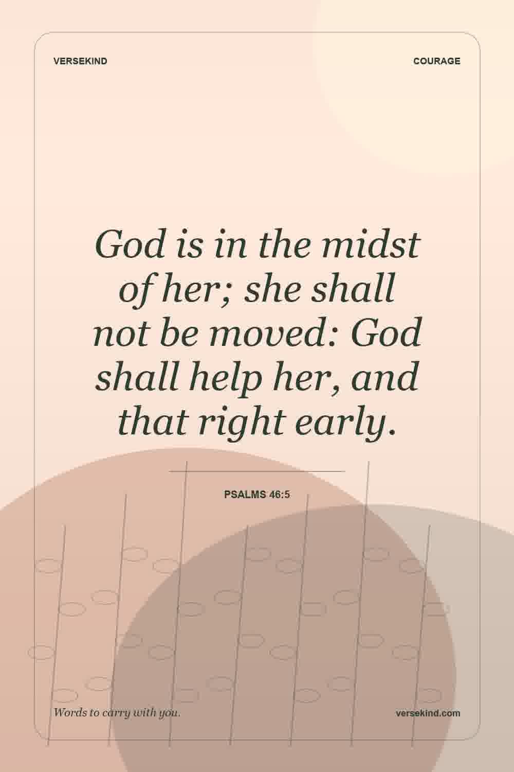 God is in the midst of her; she shall not be moved: God shall help her, and that right early. — Psalms 46:5