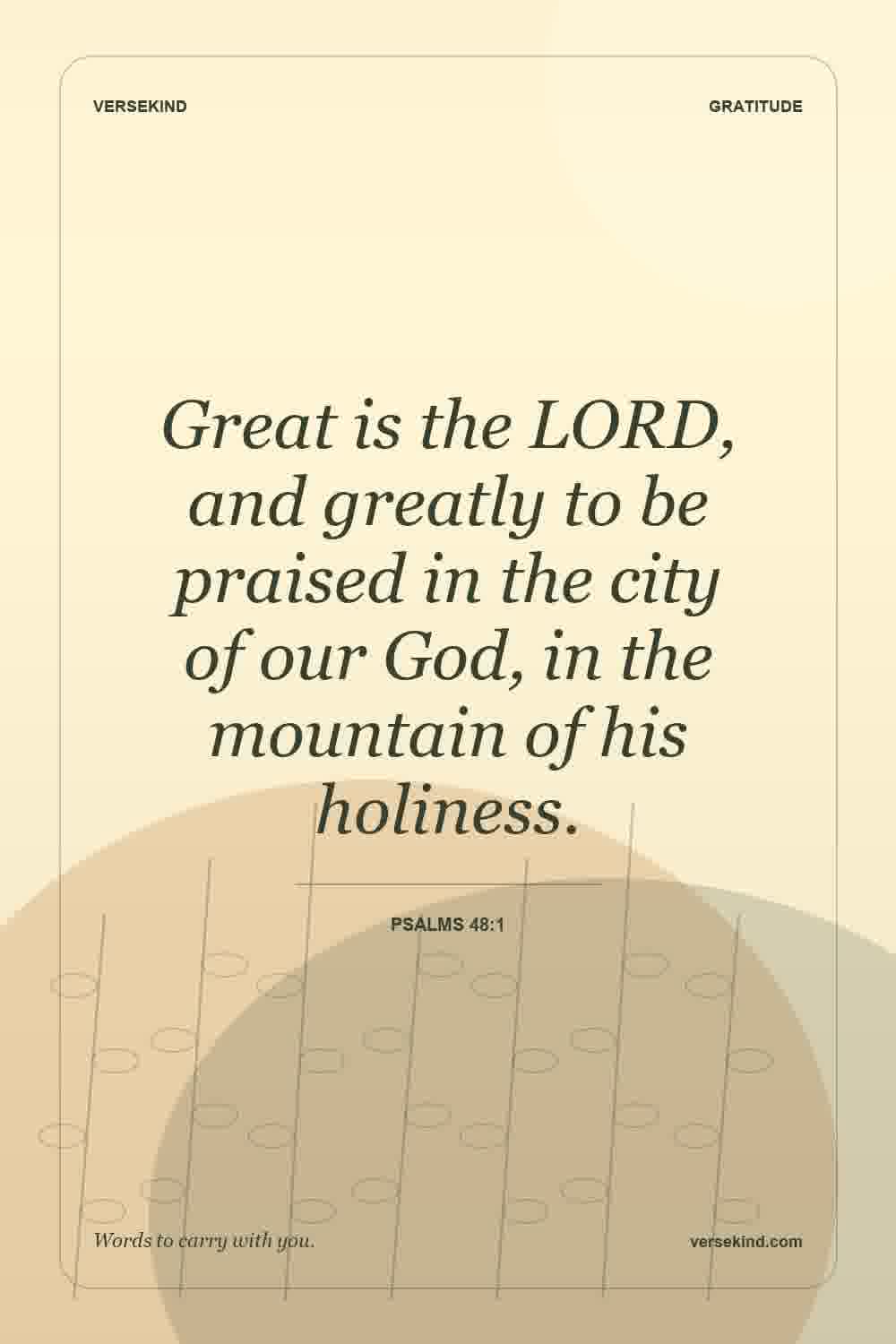 Great is the LORD, and greatly to be praised in the city of our God, in the mountain of his holiness. — Psalms 48:1