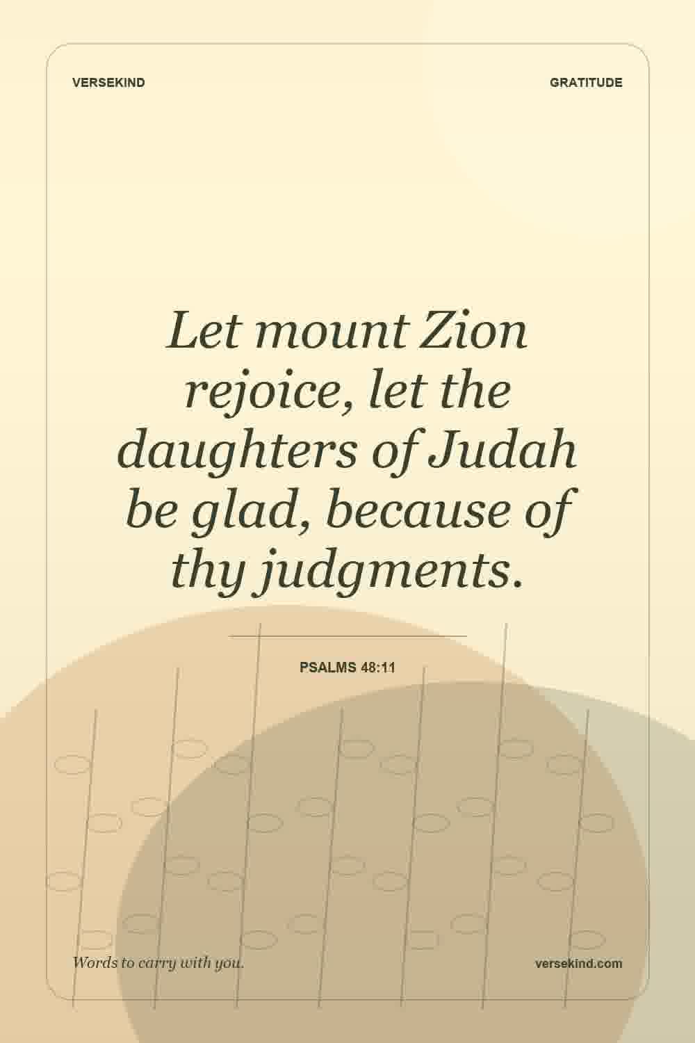 Let mount Zion rejoice, let the daughters of Judah be glad, because of thy judgments. — Psalms 48:11