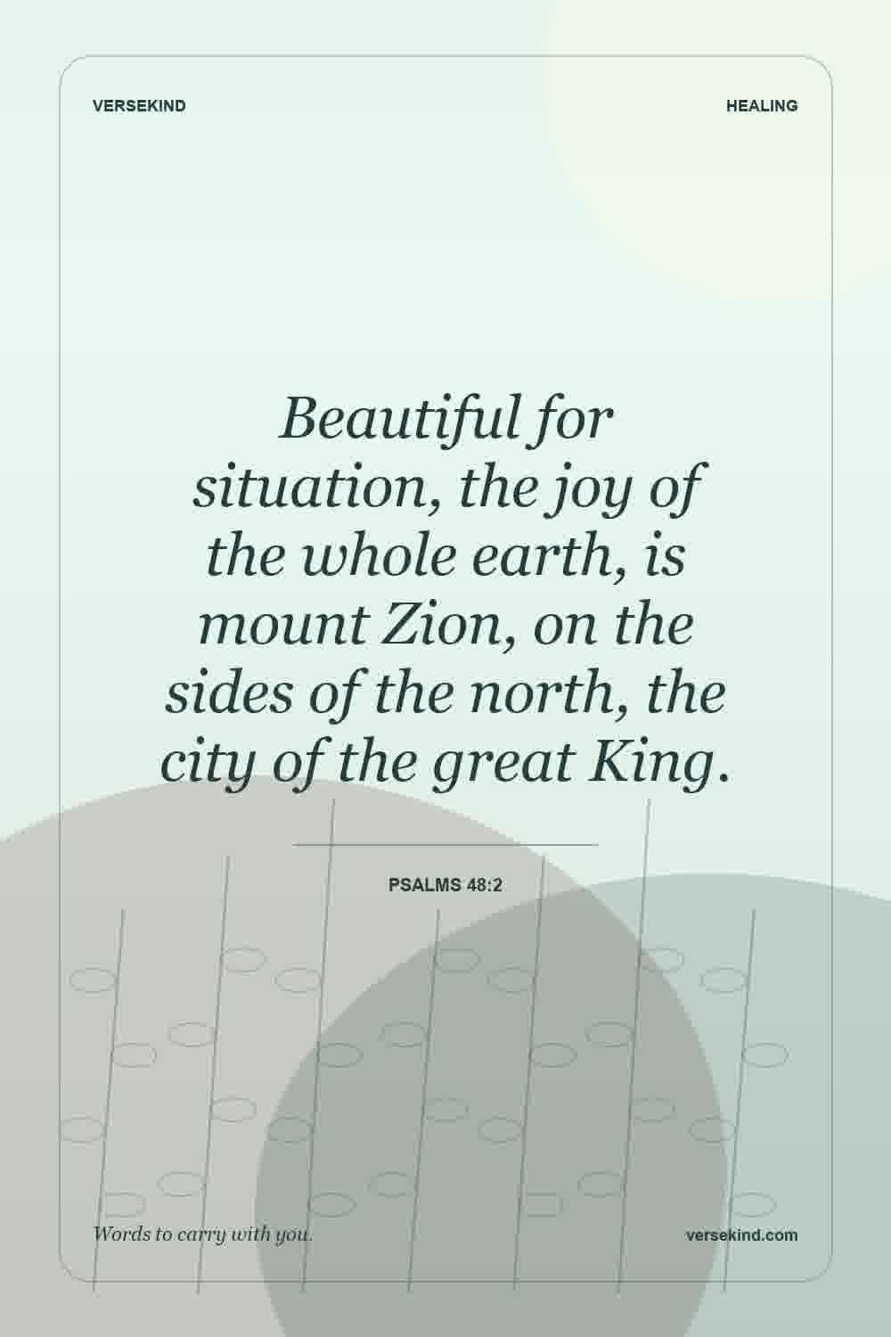 Beautiful for situation, the joy of the whole earth, is mount Zion, on the sides of the north, the city of the great King. — Psalms 48:2
