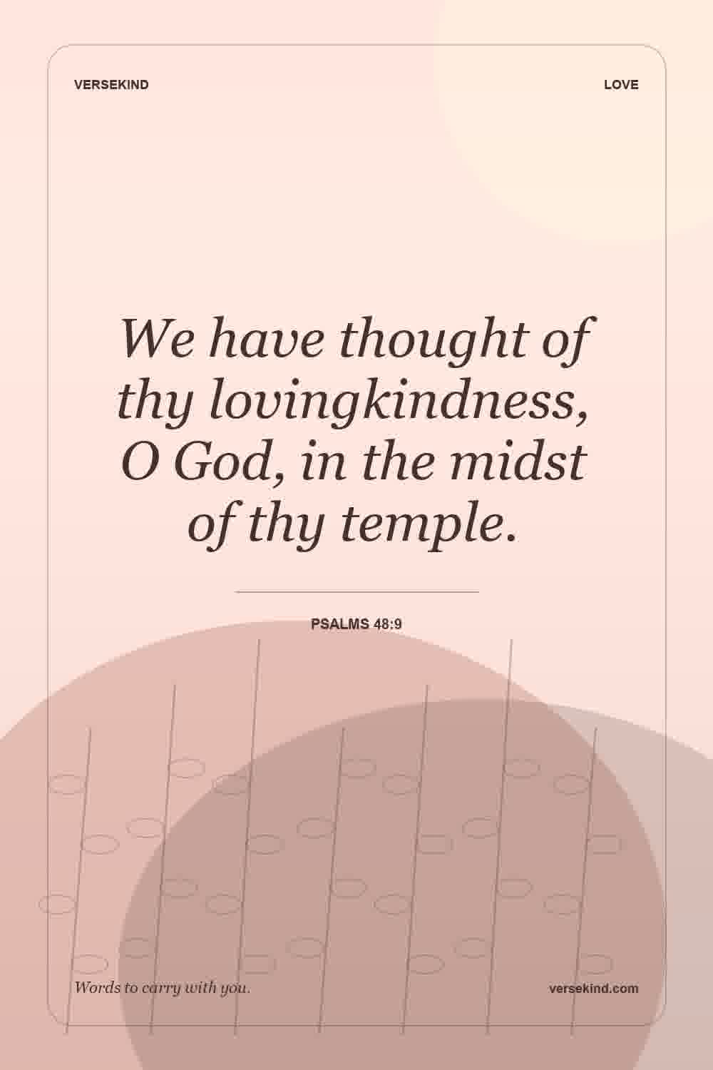 We have thought of thy lovingkindness, O God, in the midst of thy temple. — Psalms 48:9