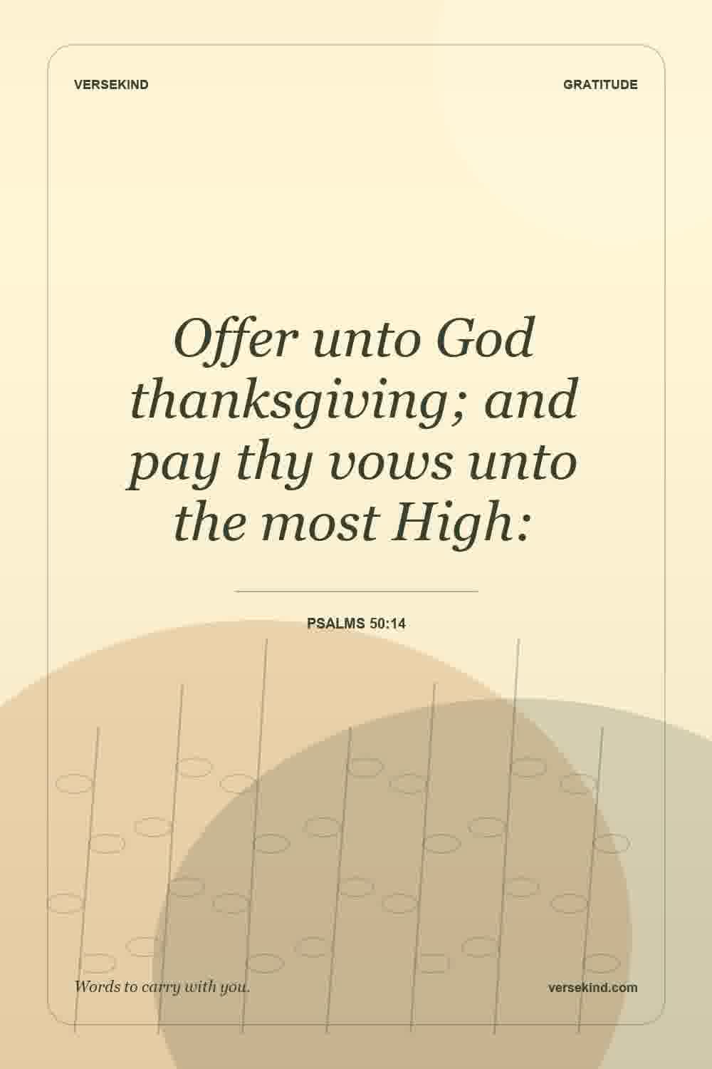Offer unto God thanksgiving; and pay thy vows unto the most High: — Psalms 50:14