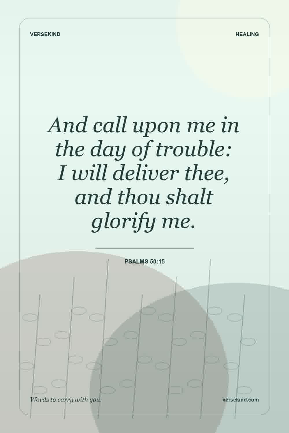 And call upon me in the day of trouble: I will deliver thee, and thou shalt glorify me. — Psalms 50:15