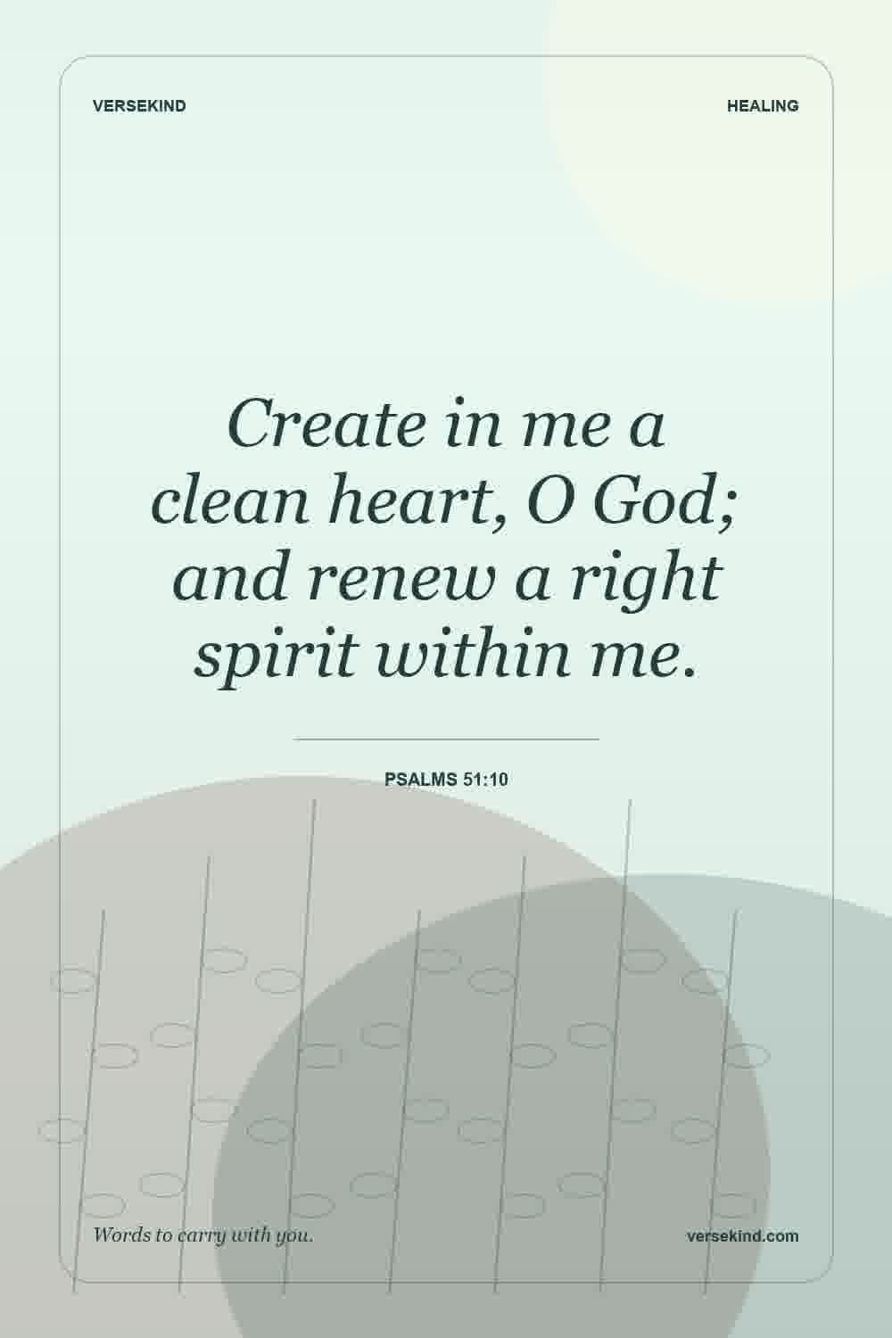 Create in me a clean heart, O God; and renew a right spirit within me. — Psalms 51:10