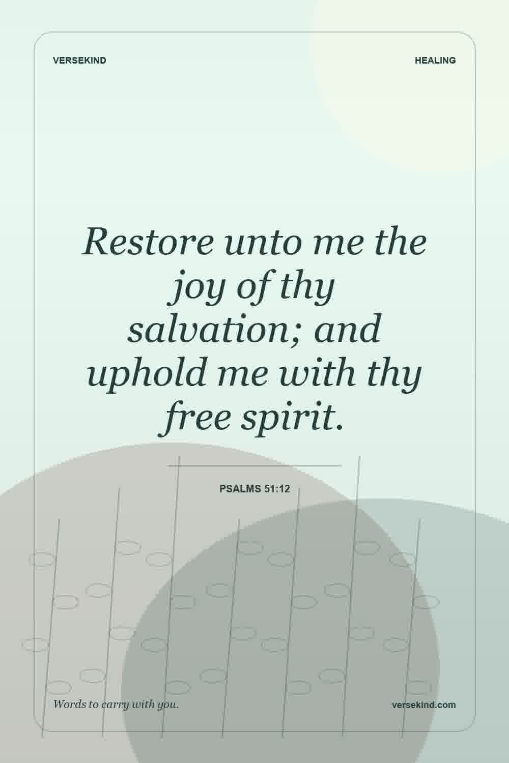 Restore unto me the joy of thy salvation; and uphold me with thy free spirit. — Psalms 51:12