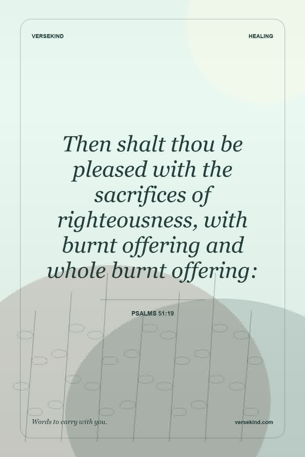 Then shalt thou be pleased with the sacrifices of righteousness, with burnt offering and whole burnt offering: — Psalms 51:19