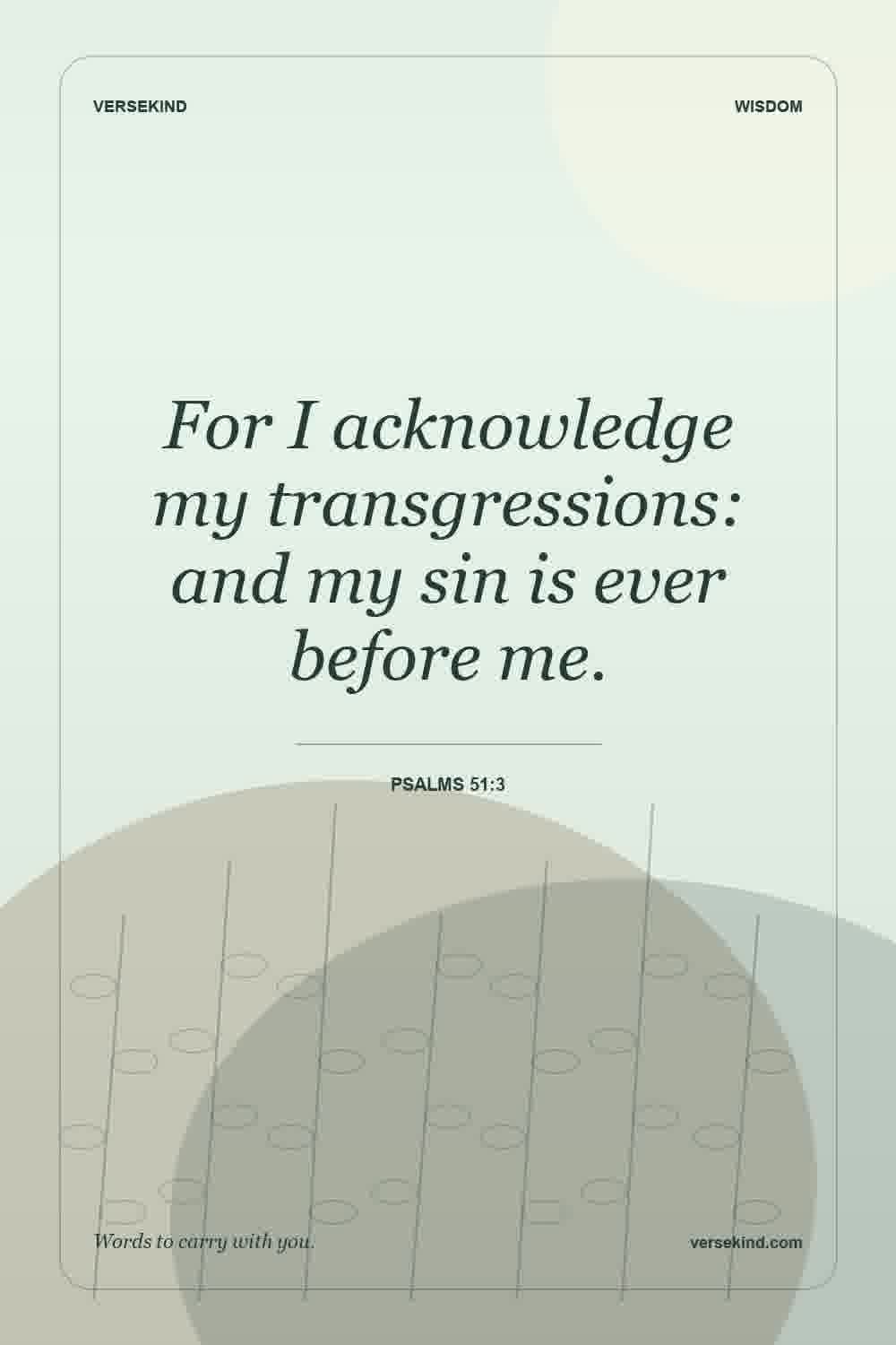 For I acknowledge my transgressions: and my sin is ever before me. — Psalms 51:3