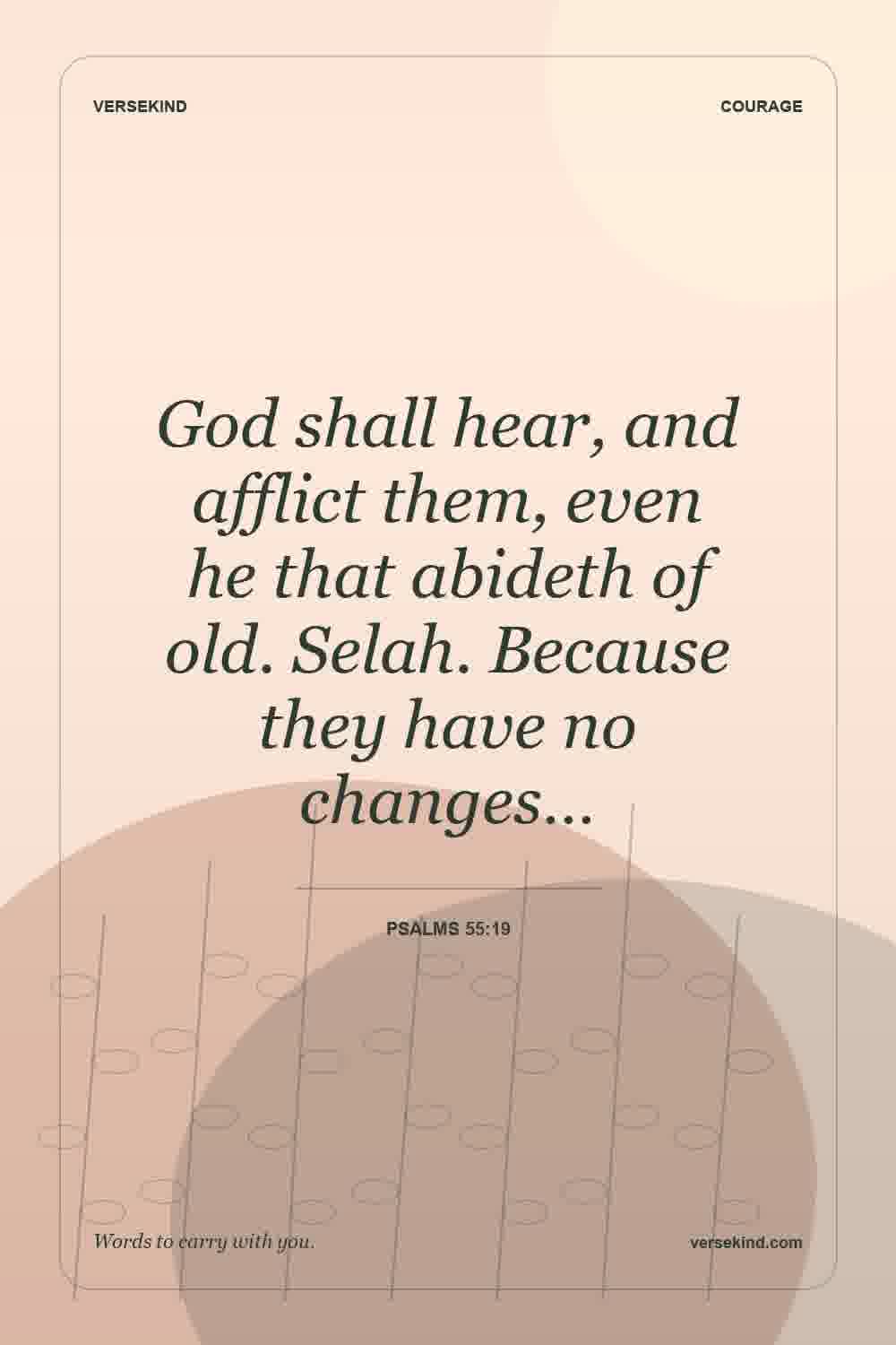 God shall hear, and afflict them, even he that abideth of old. Selah. Because they have no changes… — Psalms 55:19