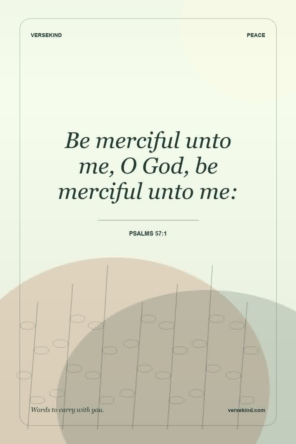 Be merciful unto me, O God, be merciful unto me: — Psalms 57:1
