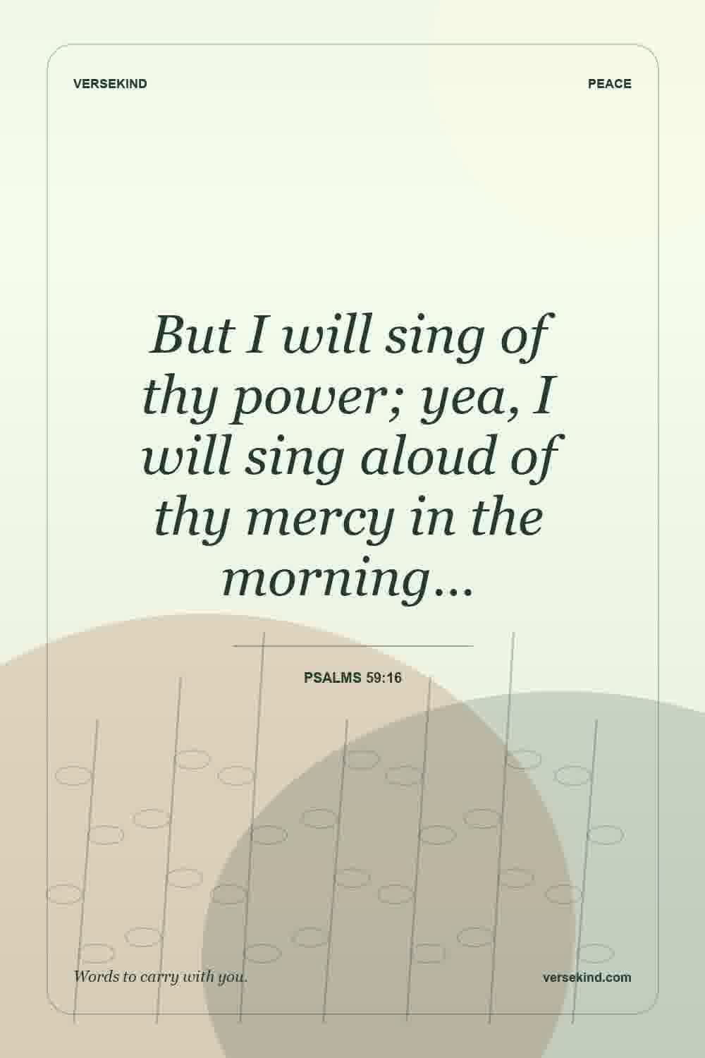 But I will sing of thy power; yea, I will sing aloud of thy mercy in the morning… — Psalms 59:16