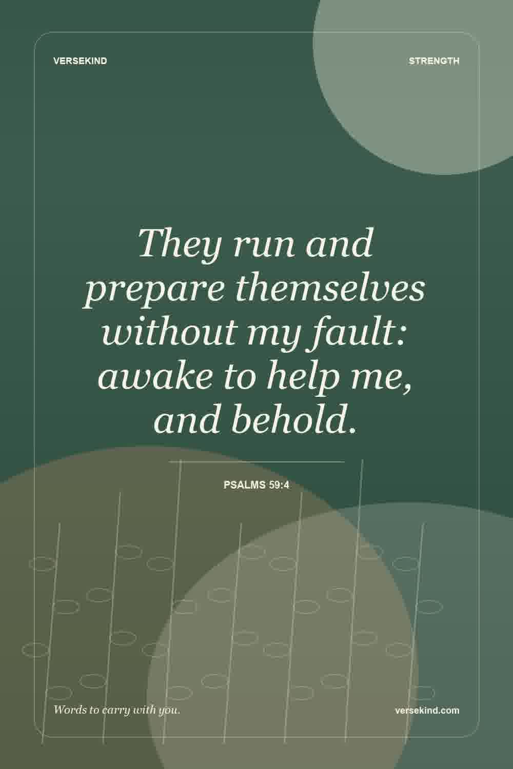 They run and prepare themselves without my fault: awake to help me, and behold. — Psalms 59:4