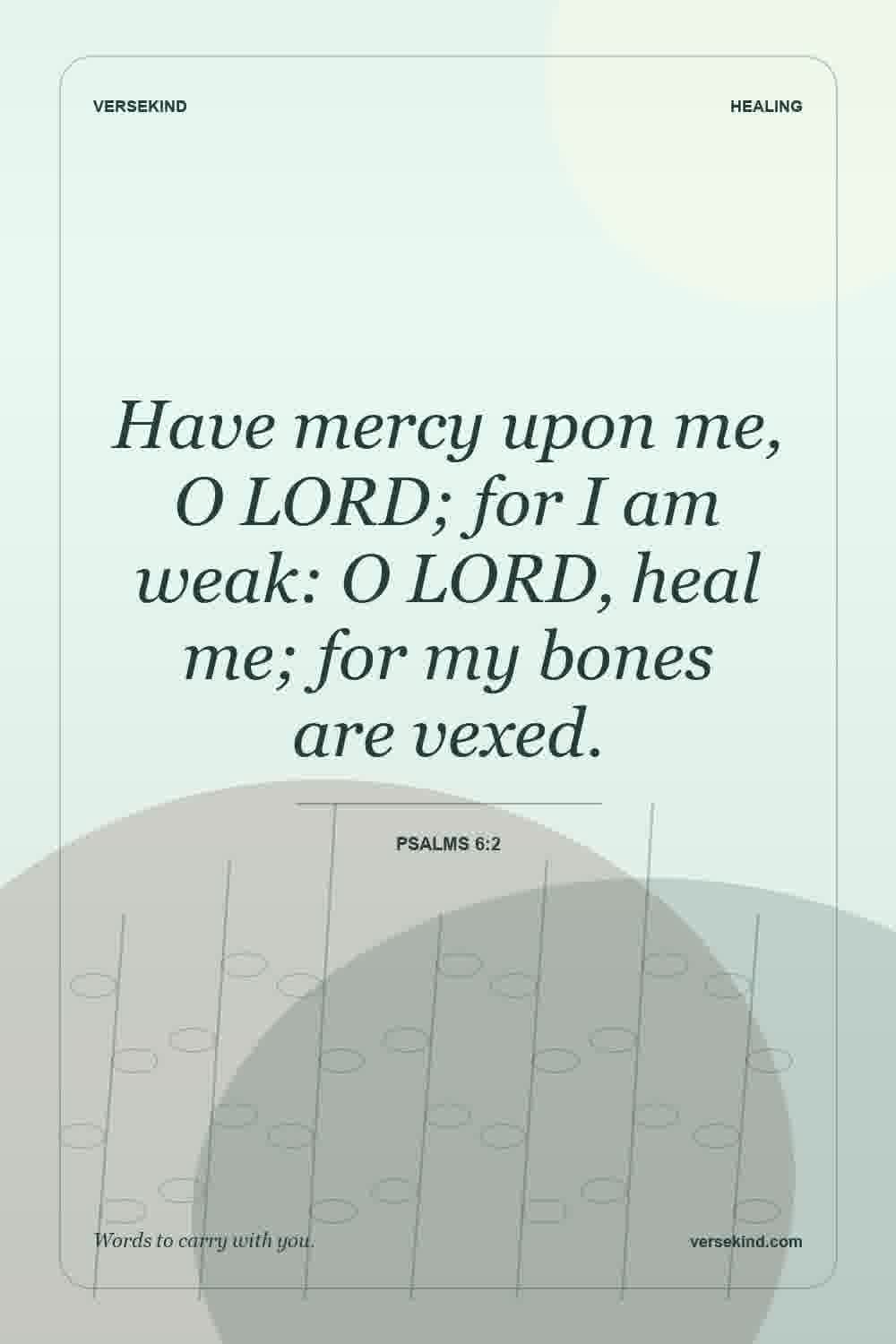 Have mercy upon me, O LORD; for I am weak: O LORD, heal me; for my bones are vexed. — Psalms 6:2