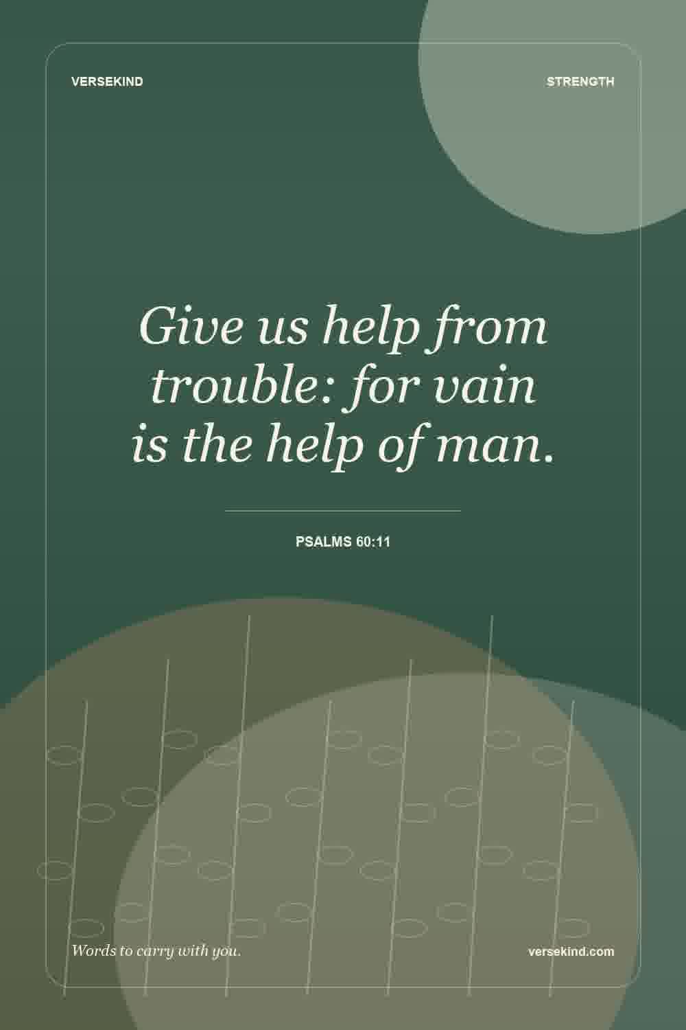 Give us help from trouble: for vain is the help of man. — Psalms 60:11