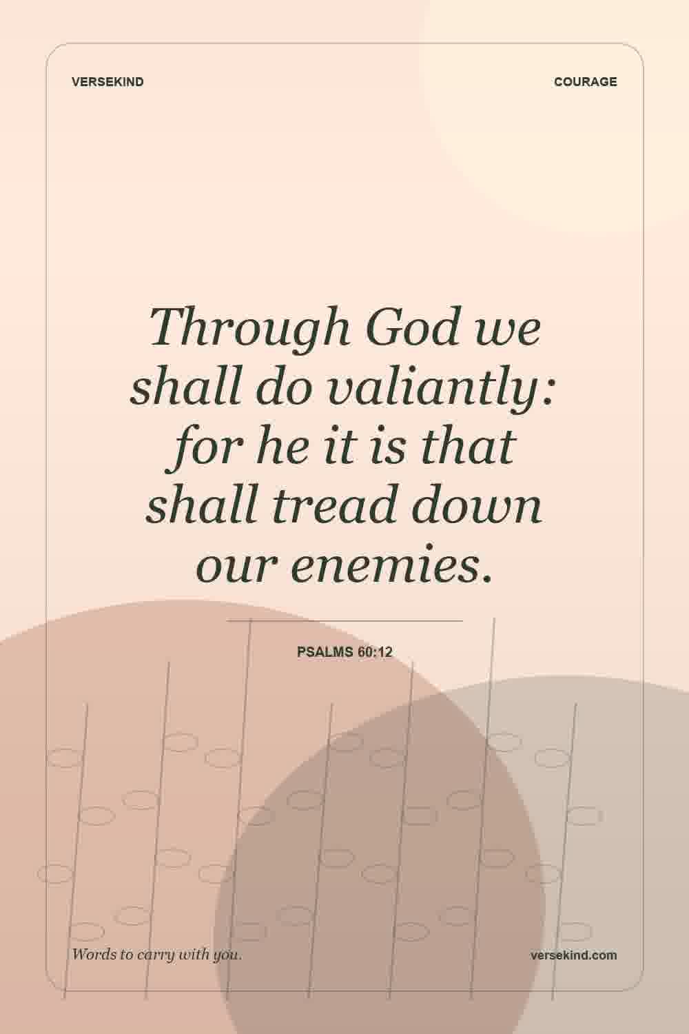 Through God we shall do valiantly: for he it is that shall tread down our enemies. — Psalms 60:12