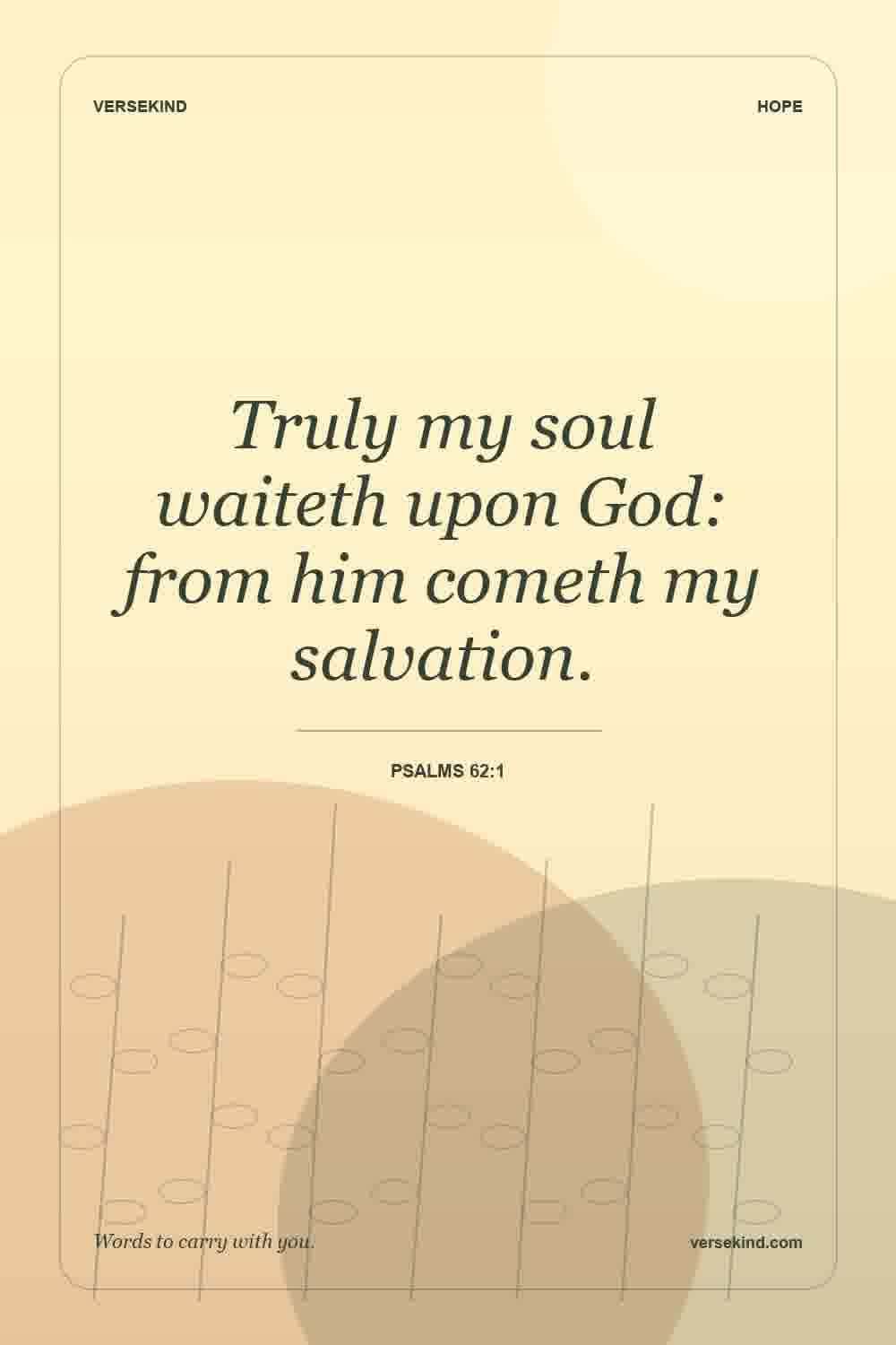 Truly my soul waiteth upon God: from him cometh my salvation. — Psalms 62:1