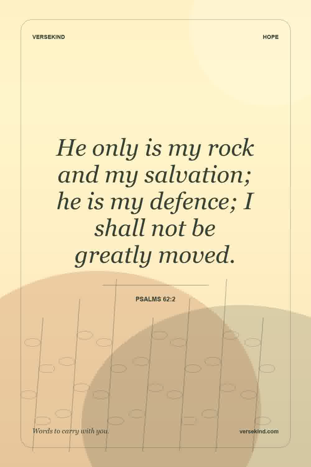 He only is my rock and my salvation; he is my defence; I shall not be greatly moved. — Psalms 62:2
