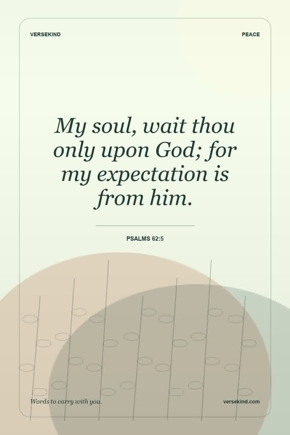 My soul, wait thou only upon God; for my expectation is from him. — Psalms 62:5