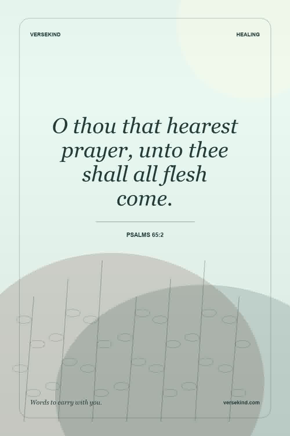 O thou that hearest prayer, unto thee shall all flesh come. — Psalms 65:2