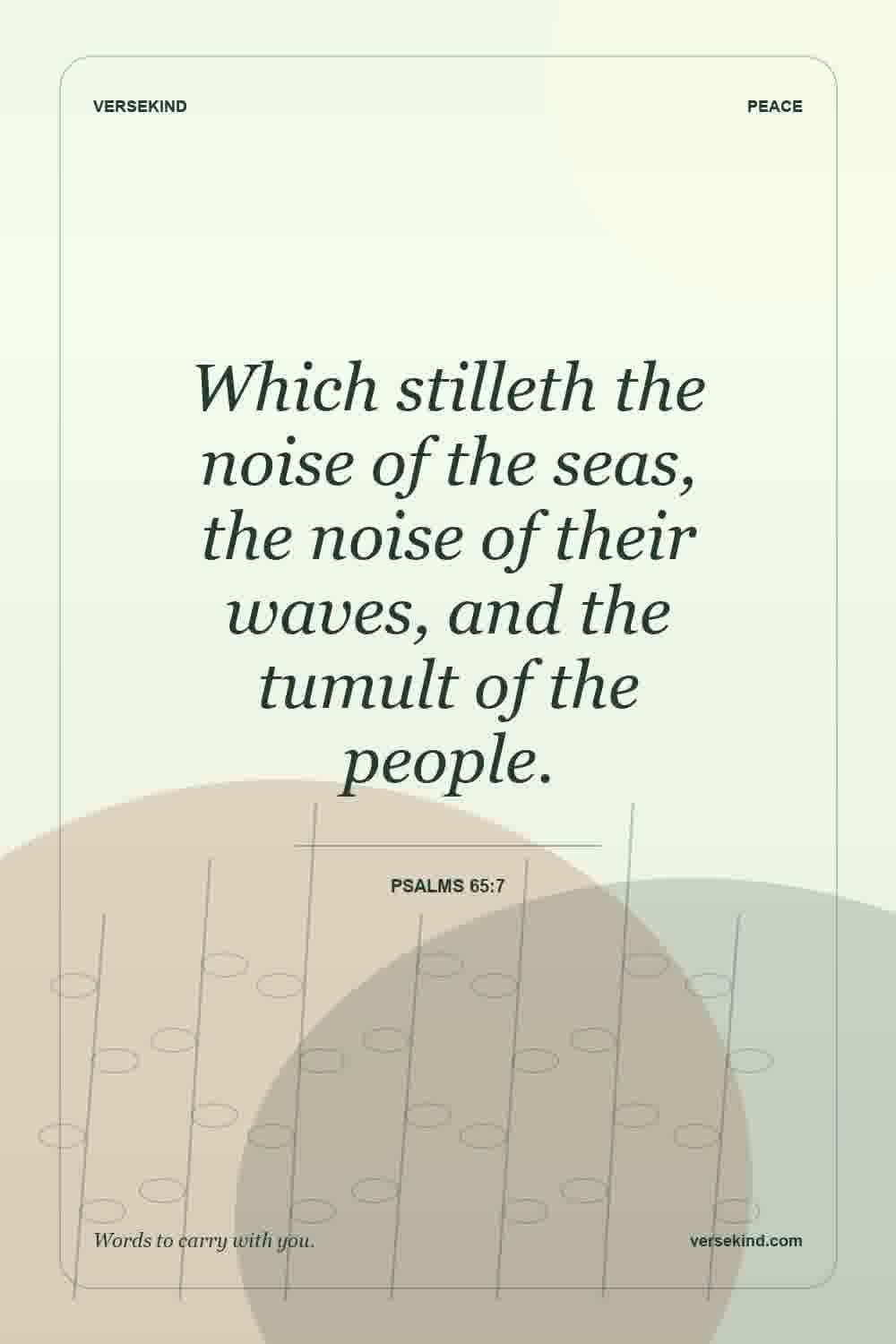 Which stilleth the noise of the seas, the noise of their waves, and the tumult of the people. — Psalms 65:7