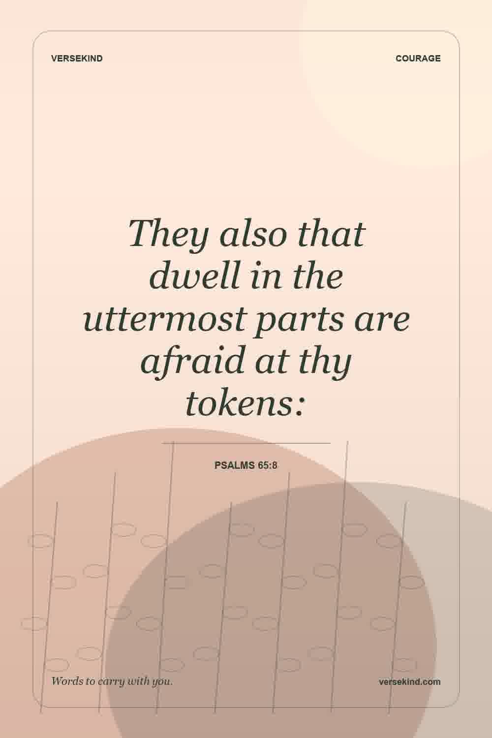 They also that dwell in the uttermost parts are afraid at thy tokens: — Psalms 65:8