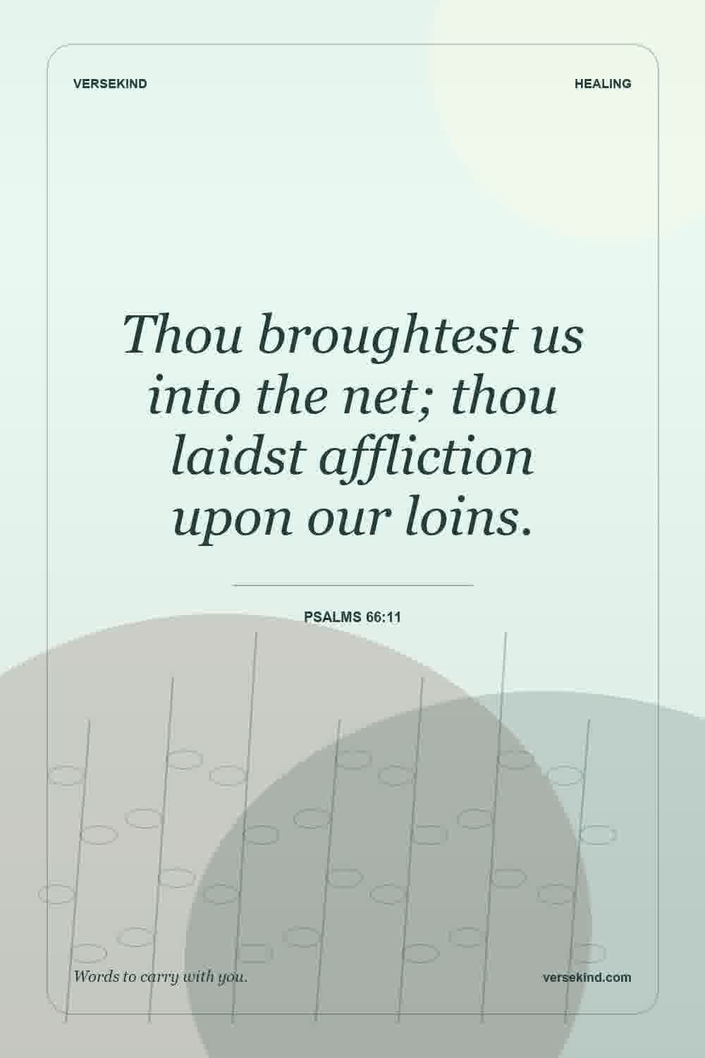 Thou broughtest us into the net; thou laidst affliction upon our loins. — Psalms 66:11