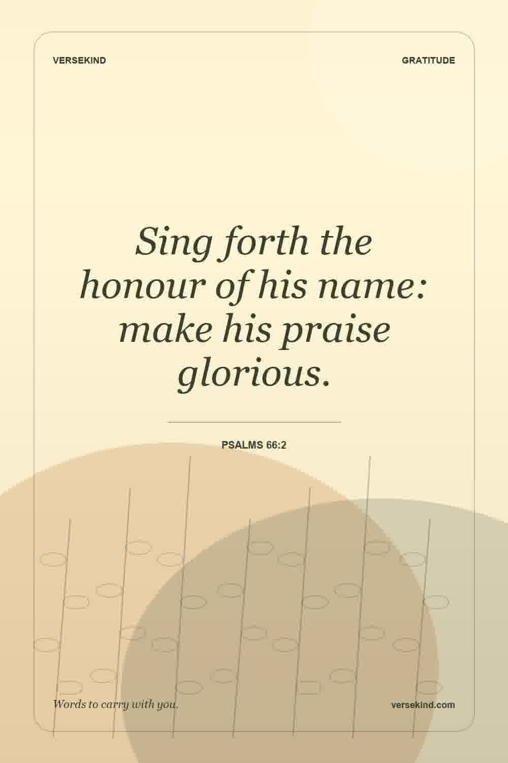 Sing forth the honour of his name: make his praise glorious. — Psalms 66:2