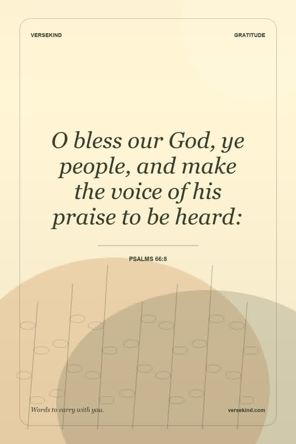 O bless our God, ye people, and make the voice of his praise to be heard: — Psalms 66:8
