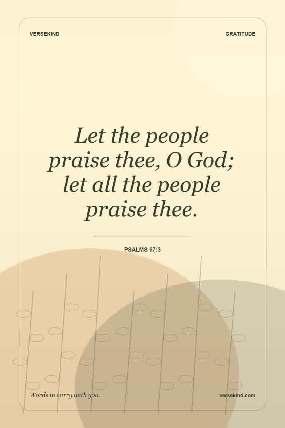 Let the people praise thee, O God; let all the people praise thee. — Psalms 67:3
