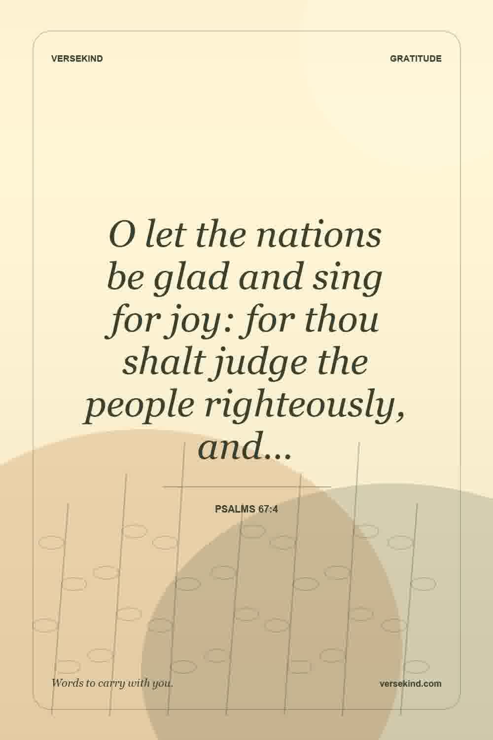 O let the nations be glad and sing for joy: for thou shalt judge the people righteously, and… — Psalms 67:4
