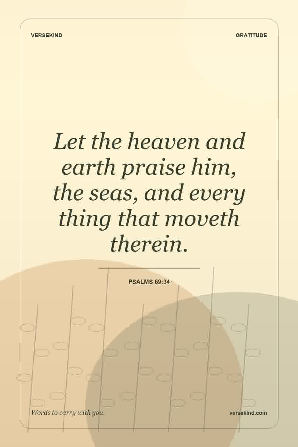 Let the heaven and earth praise him, the seas, and every thing that moveth therein. — Psalms 69:34