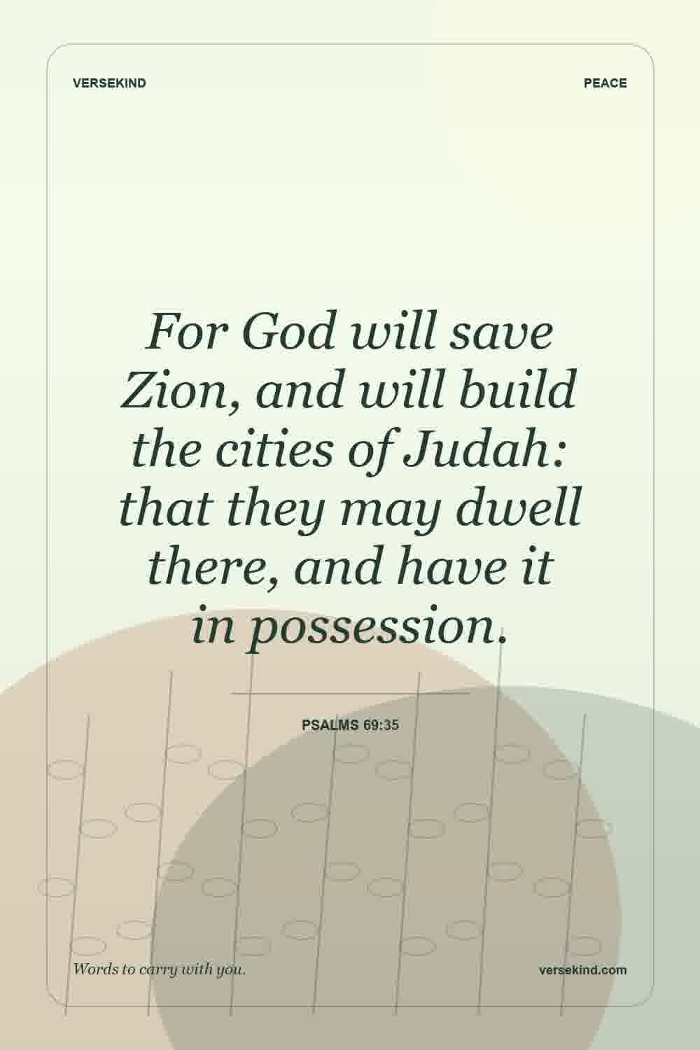 For God will save Zion, and will build the cities of Judah: that they may dwell there, and have it in possession. — Psalms 69:35