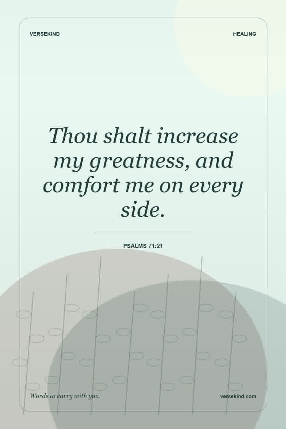 Thou shalt increase my greatness, and comfort me on every side. — Psalms 71:21