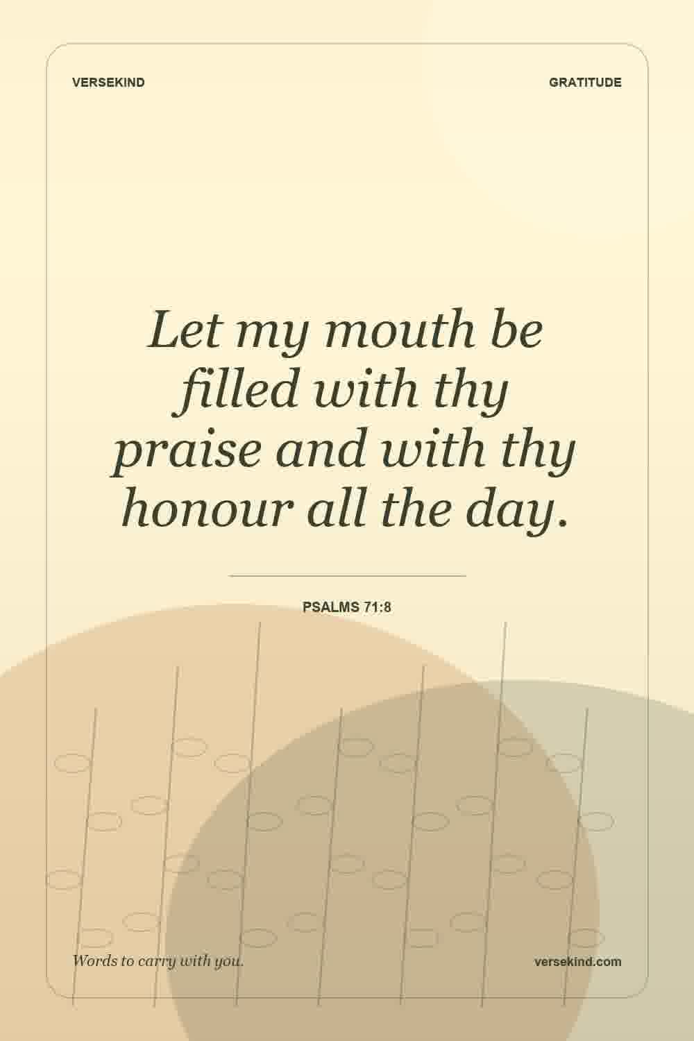 Let my mouth be filled with thy praise and with thy honour all the day. — Psalms 71:8