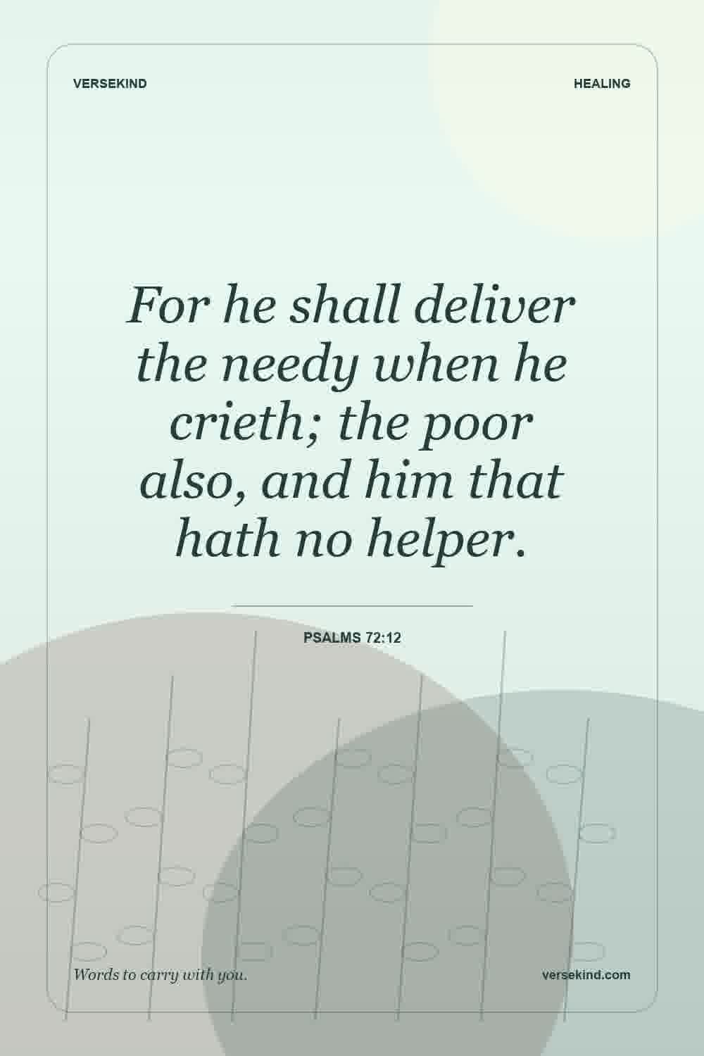 For he shall deliver the needy when he crieth; the poor also, and him that hath no helper. — Psalms 72:12
