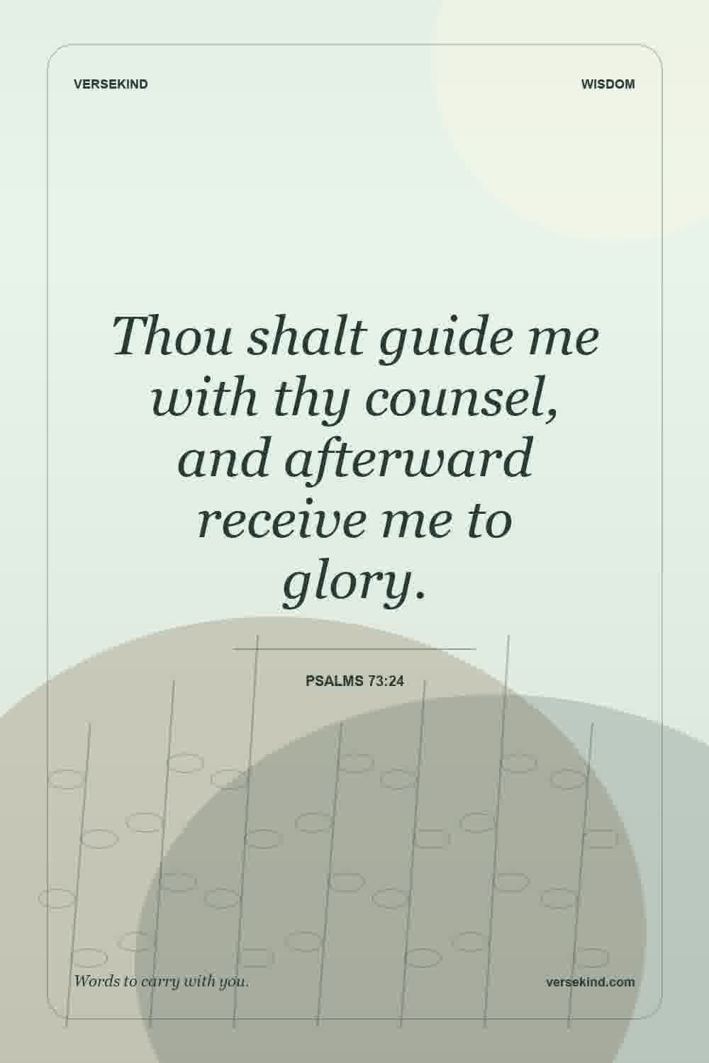 Thou shalt guide me with thy counsel, and afterward receive me to glory. — Psalms 73:24
