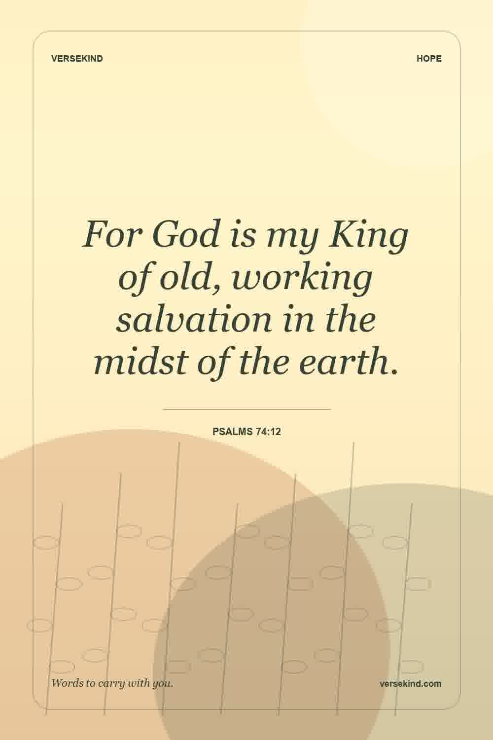 For God is my King of old, working salvation in the midst of the earth. — Psalms 74:12