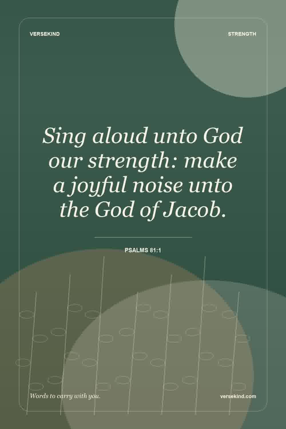Sing aloud unto God our strength: make a joyful noise unto the God of Jacob. — Psalms 81:1
