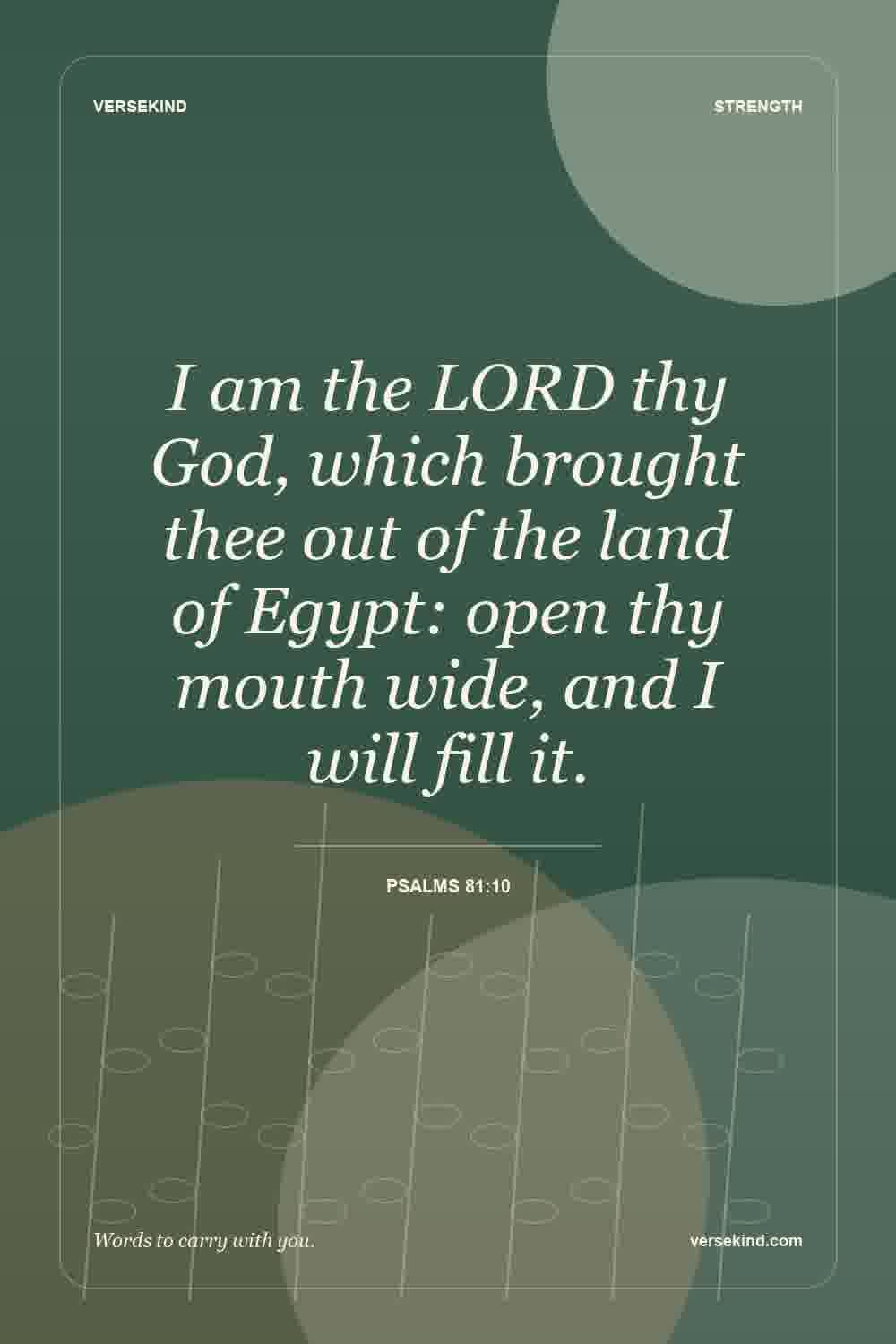 I am the LORD thy God, which brought thee out of the land of Egypt: open thy mouth wide, and I will fill it. — Psalms 81:10