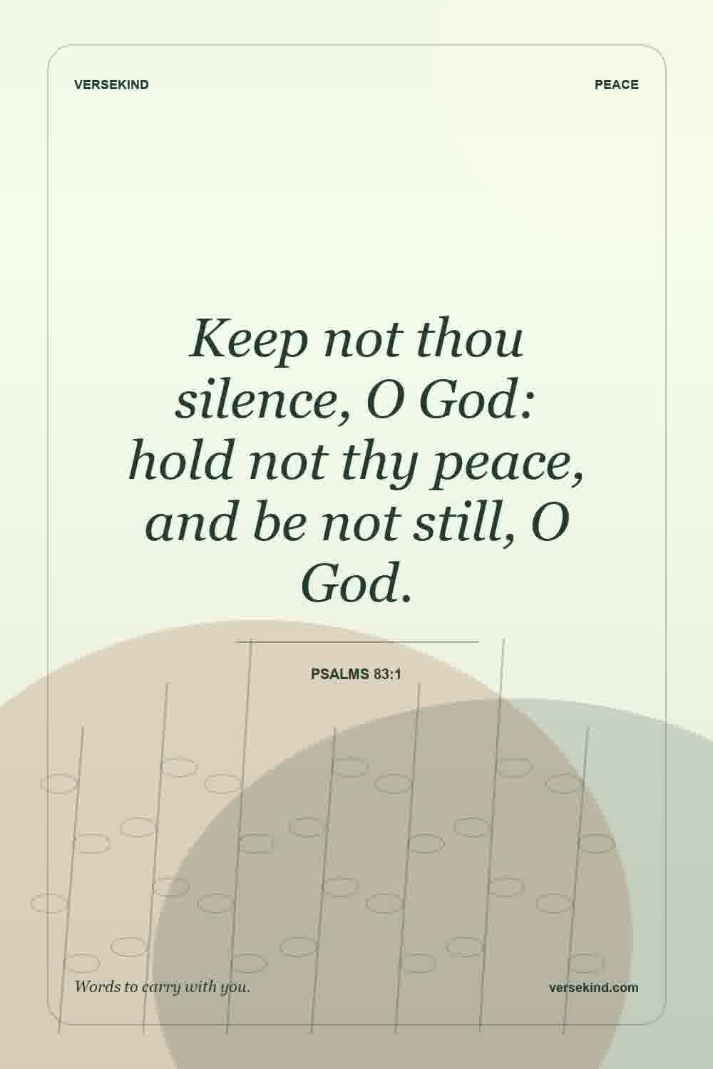 Keep not thou silence, O God: hold not thy peace, and be not still, O God. — Psalms 83:1