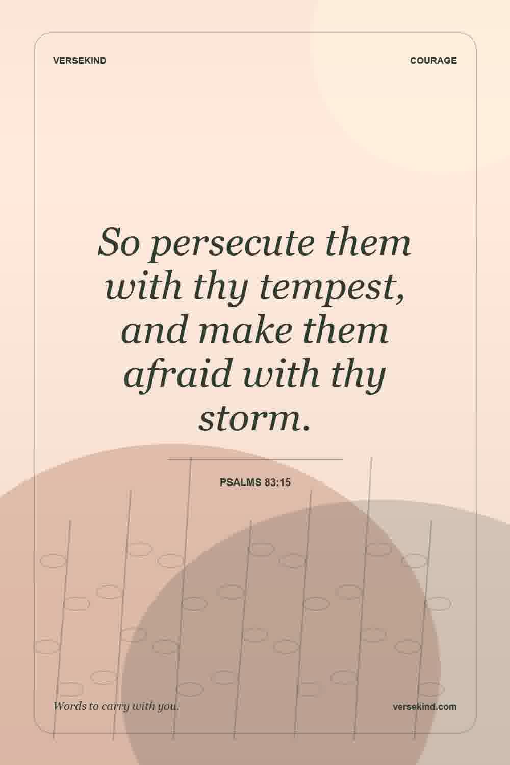 So persecute them with thy tempest, and make them afraid with thy storm. — Psalms 83:15