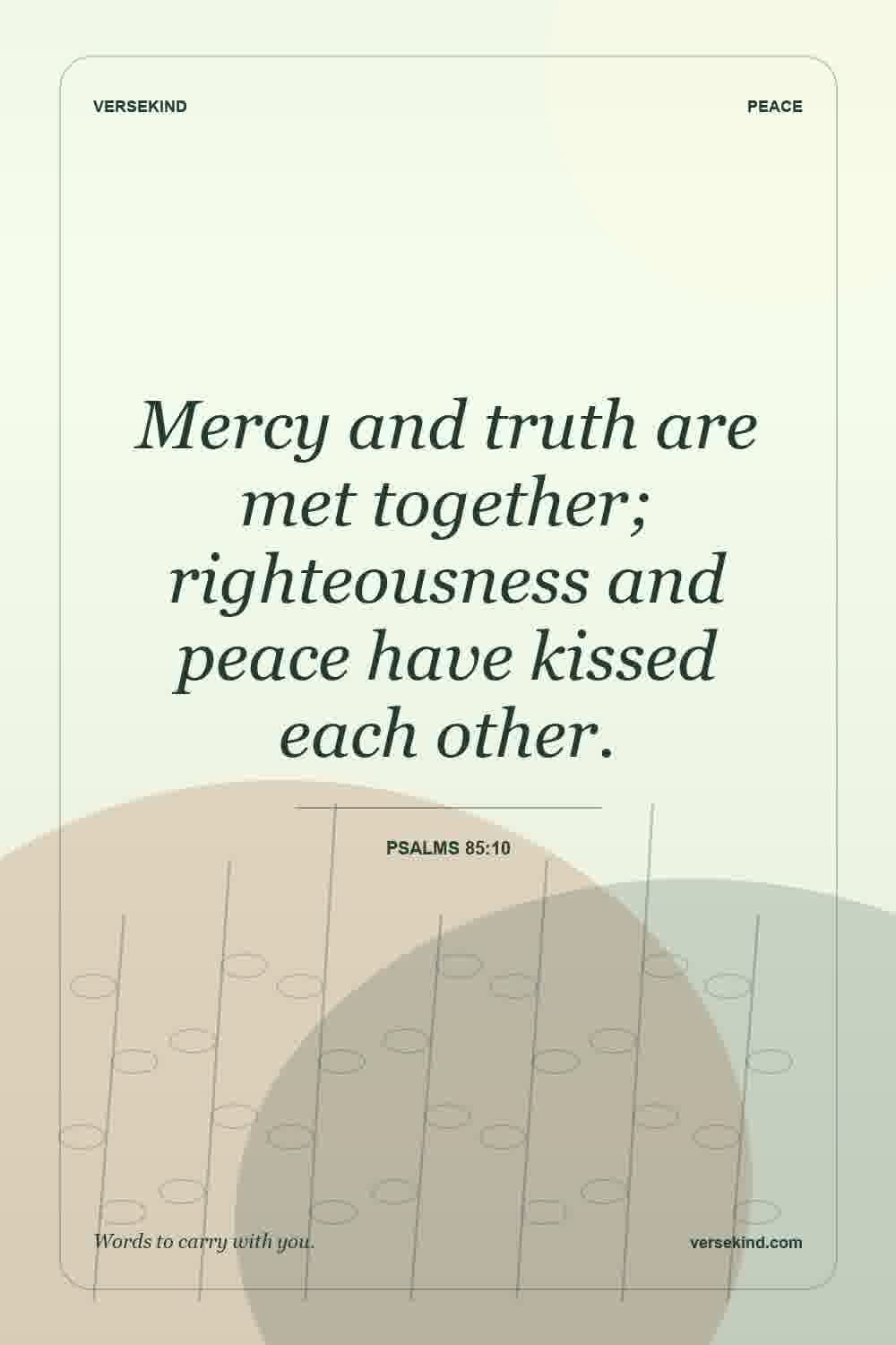 Mercy and truth are met together; righteousness and peace have kissed each other. — Psalms 85:10