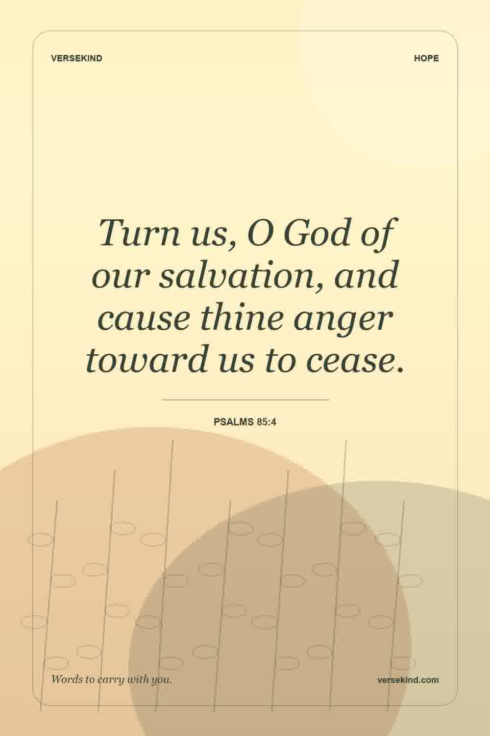Turn us, O God of our salvation, and cause thine anger toward us to cease. — Psalms 85:4