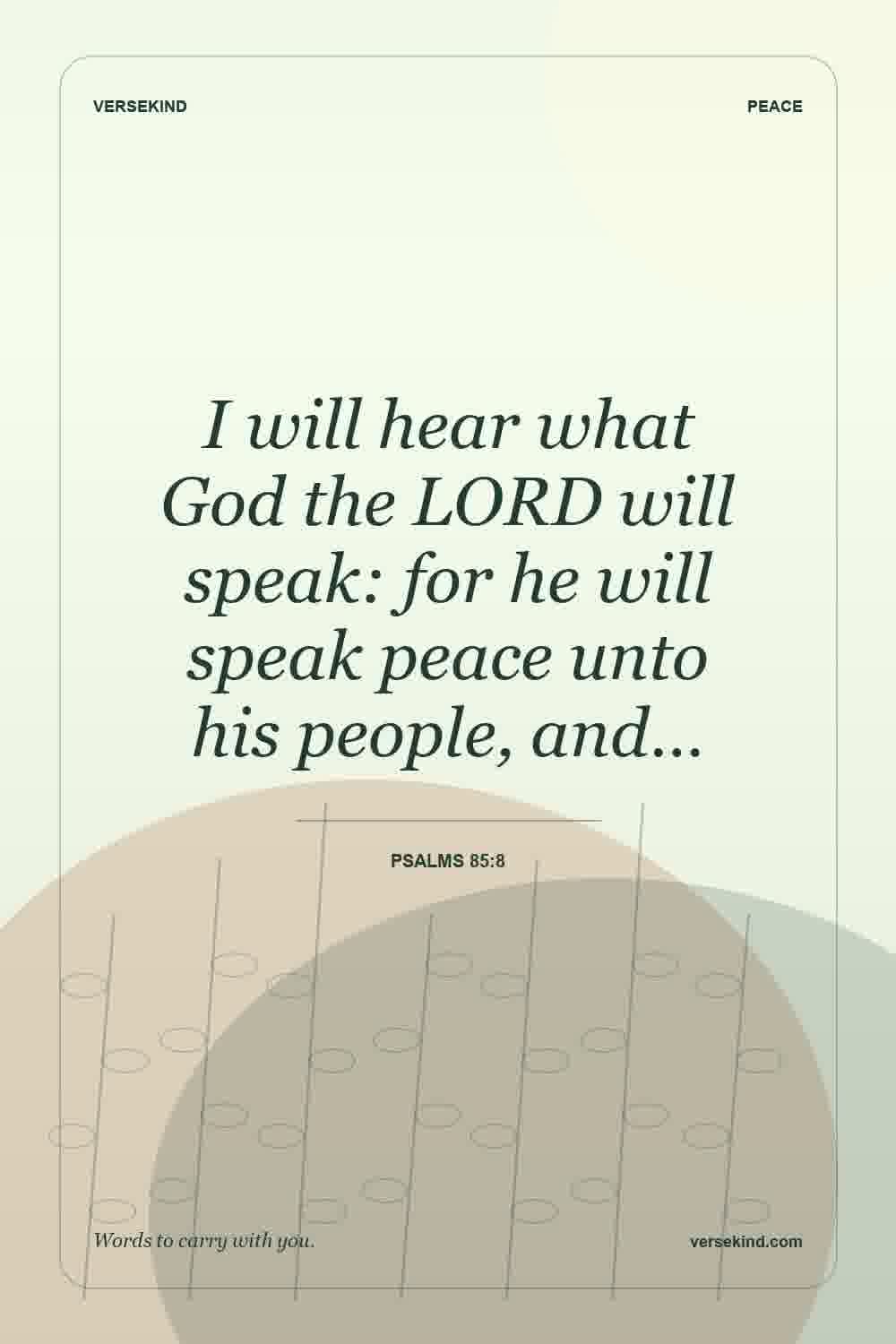 I will hear what God the LORD will speak: for he will speak peace unto his people, and… — Psalms 85:8