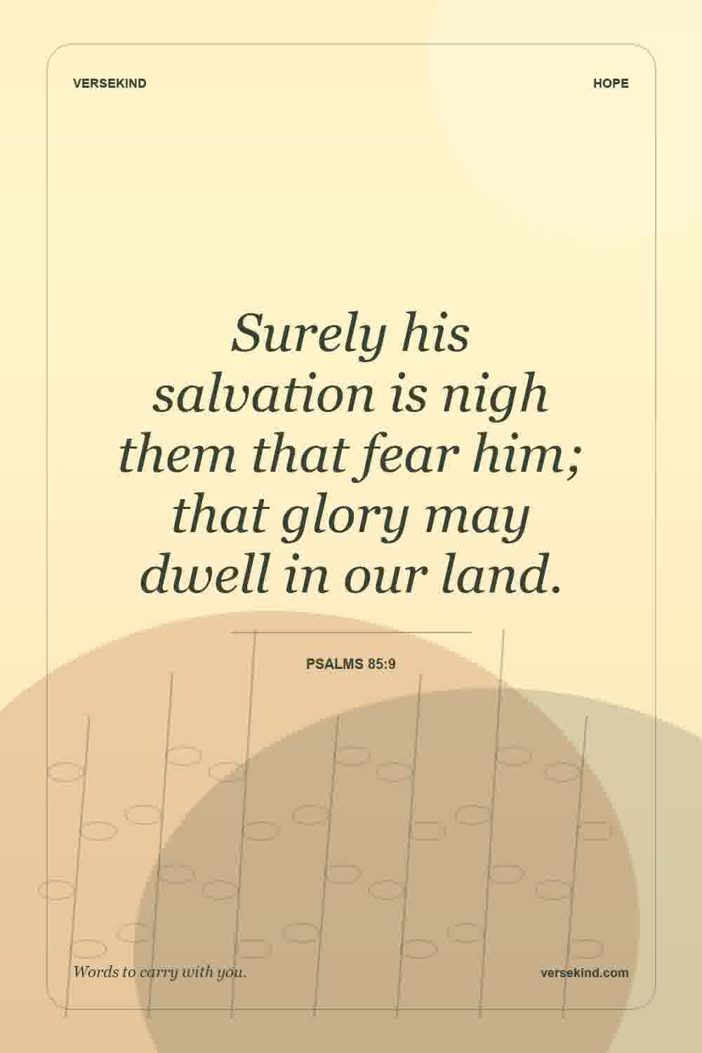 Surely his salvation is nigh them that fear him; that glory may dwell in our land. — Psalms 85:9