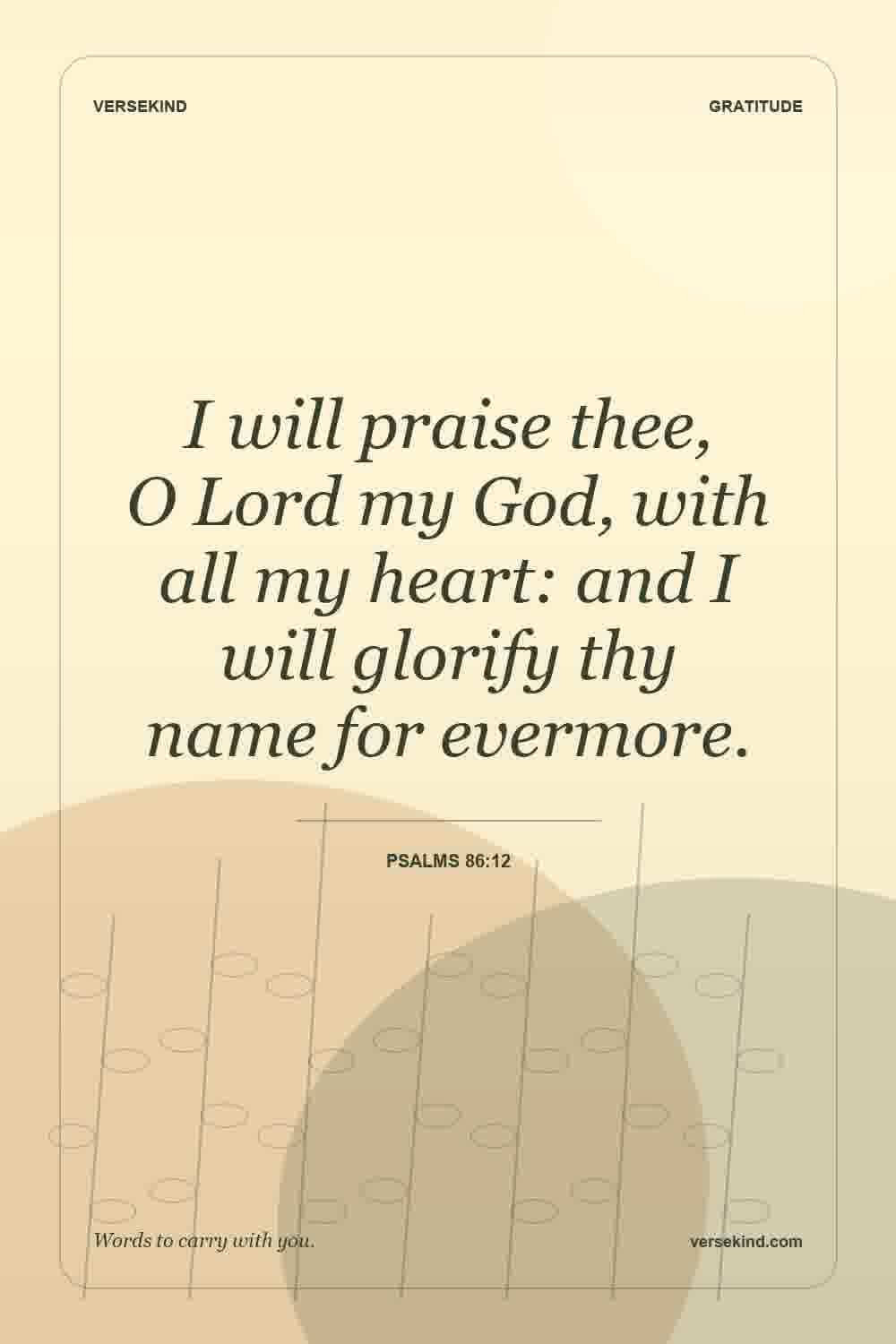 I will praise thee, O Lord my God, with all my heart: and I will glorify thy name for evermore. — Psalms 86:12