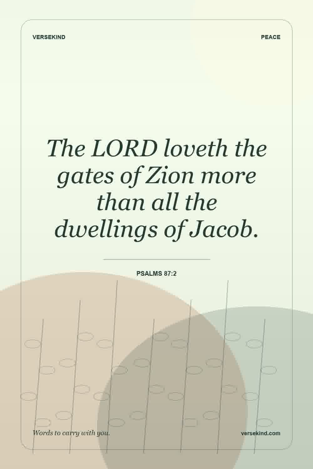 The LORD loveth the gates of Zion more than all the dwellings of Jacob. — Psalms 87:2