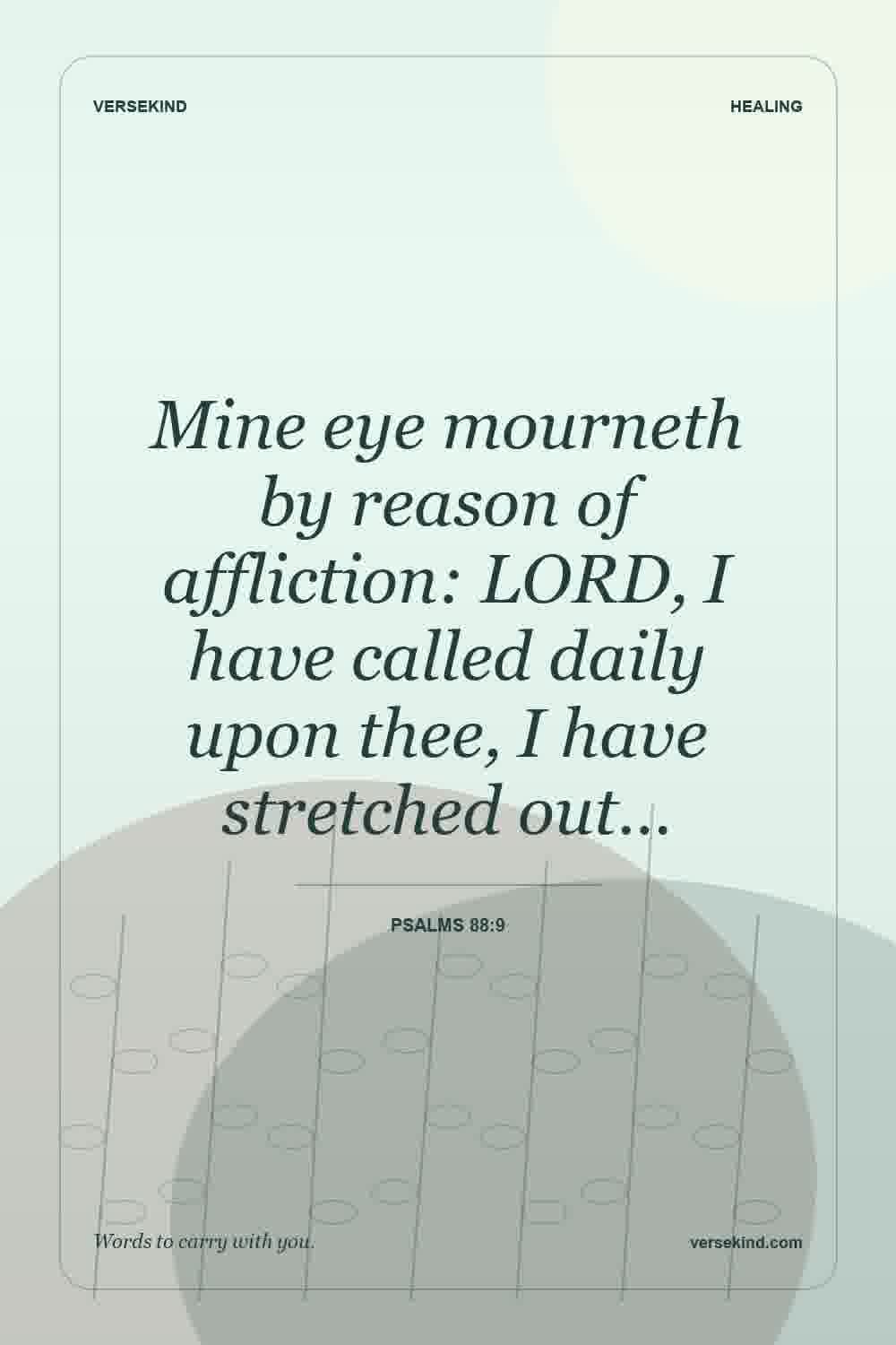 Mine eye mourneth by reason of affliction: LORD, I have called daily upon thee, I have stretched out… — Psalms 88:9
