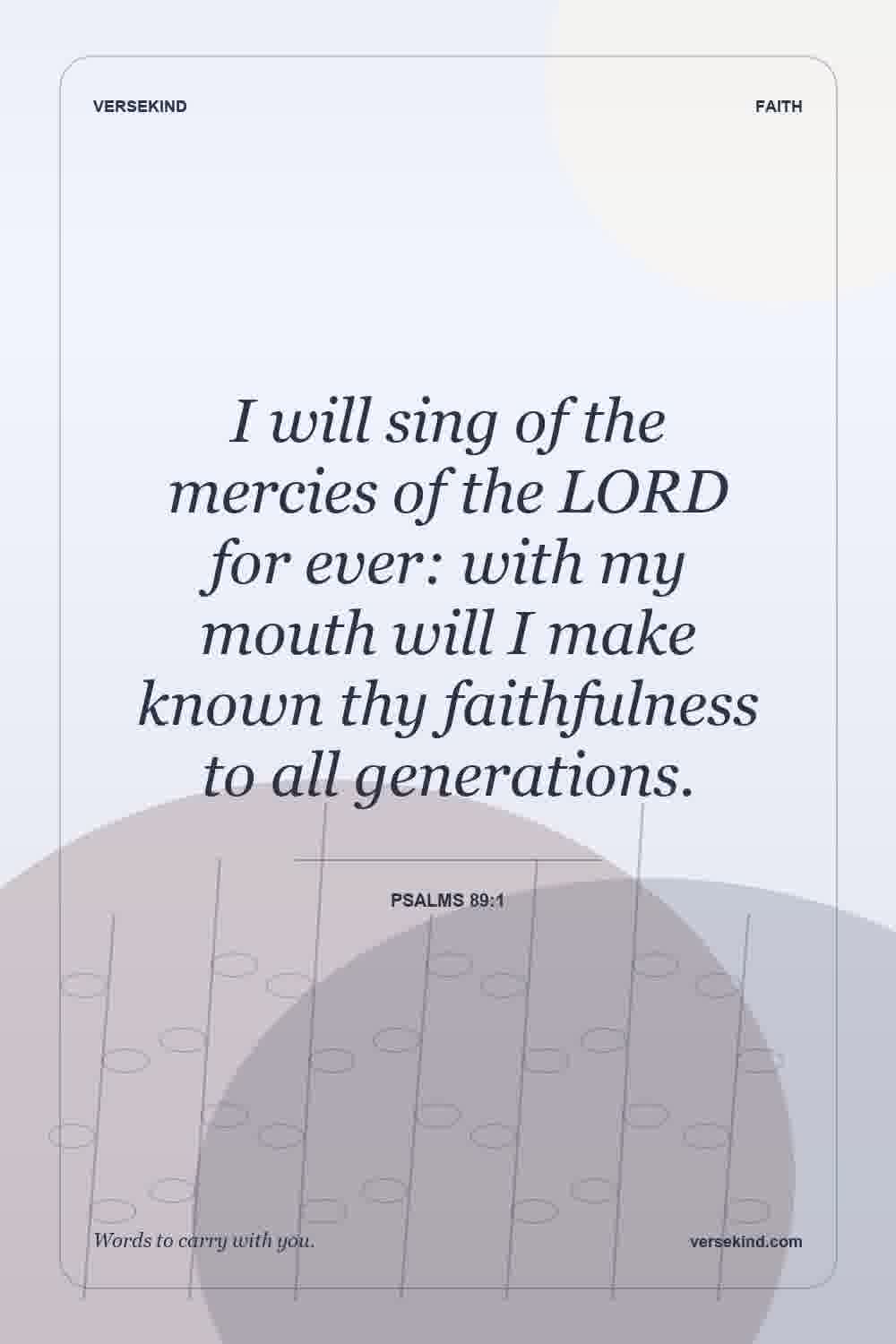 I will sing of the mercies of the LORD for ever: with my mouth will I make known thy faithfulness to all generations. — Psalms 89:1