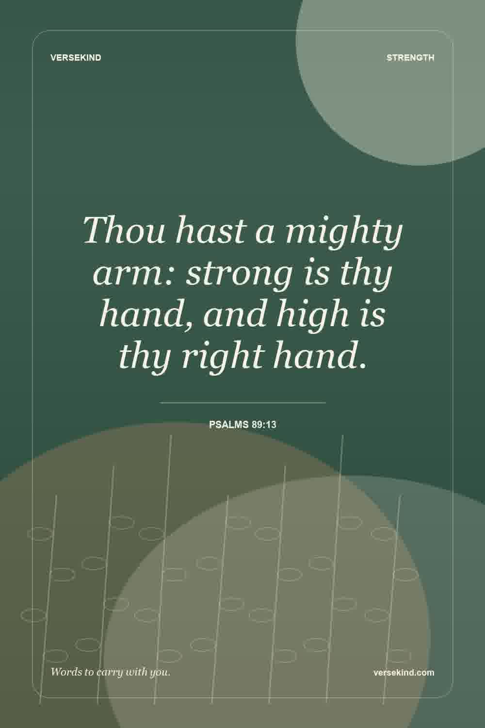 Thou hast a mighty arm: strong is thy hand, and high is thy right hand. — Psalms 89:13