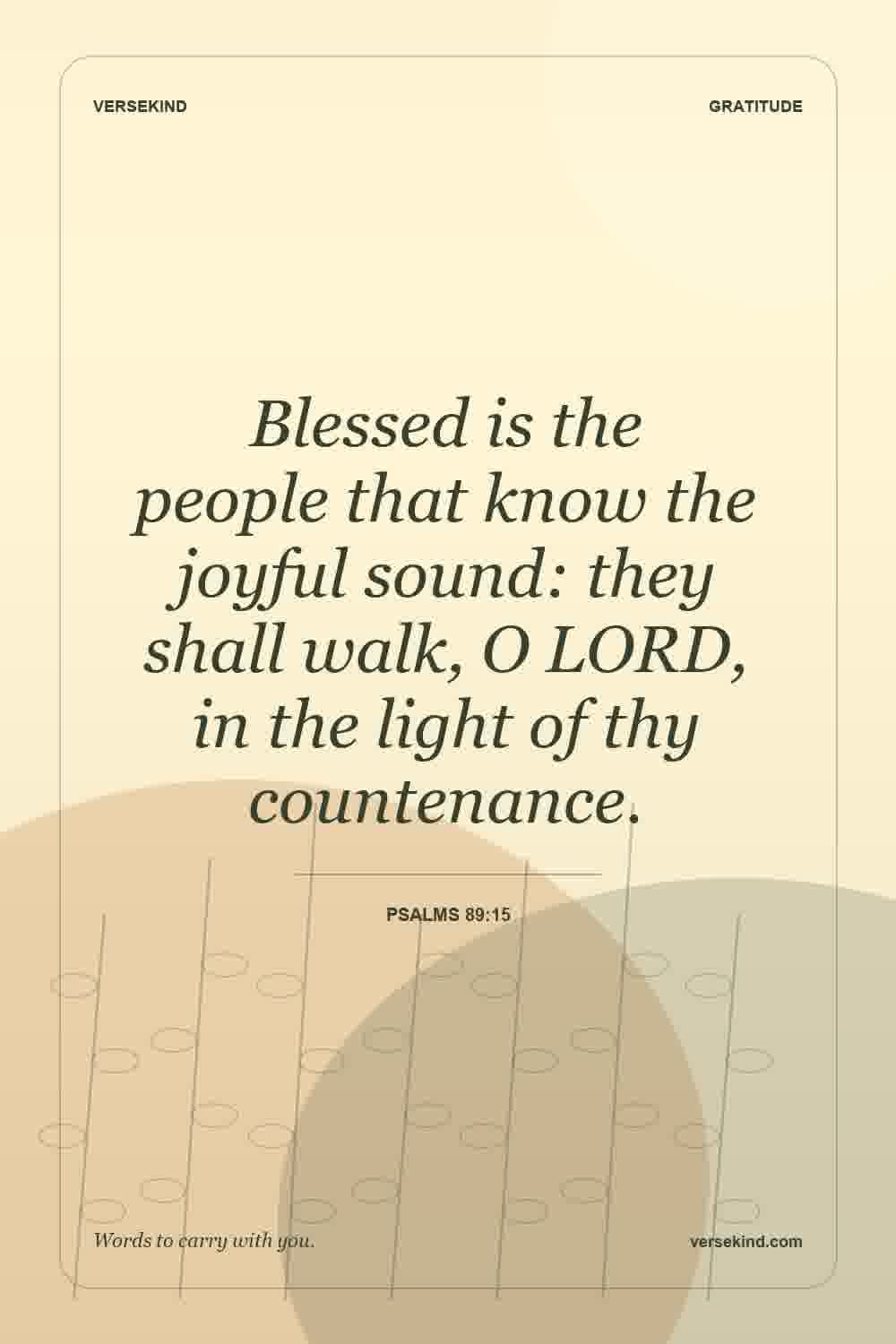 Blessed is the people that know the joyful sound: they shall walk, O LORD, in the light of thy countenance. — Psalms 89:15